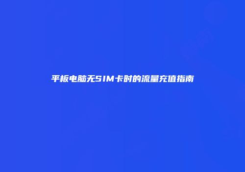 平板电脑无SIM卡时的流量充值指南