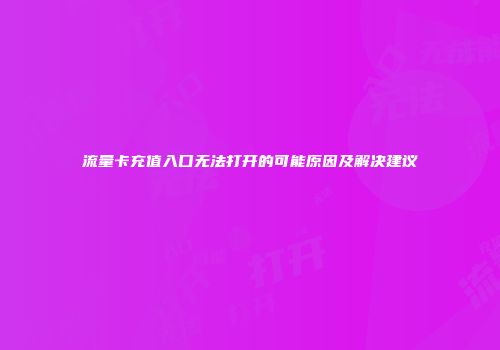 流量卡充值入口无法打开的可能原因及解决建议