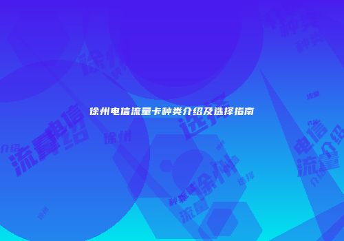 徐州电信流量卡种类介绍及选择指南