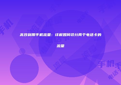 高效利用手机流量：详解如何切分两个电话卡的流量