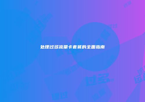 处理过多流量卡套餐的全面指南