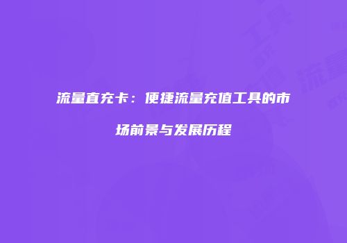 流量直充卡：便捷流量充值工具的市场前景与发展历程