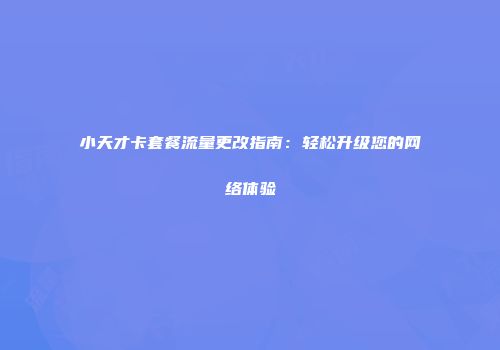 小天才卡套餐流量更改指南：轻松升级您的网络体验