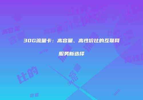 30G流量卡：高容量、高性价比的互联网服务新选择