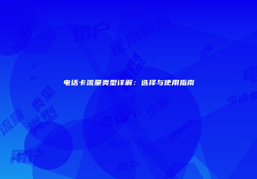 电话卡流量类型详解：选择与使用指南