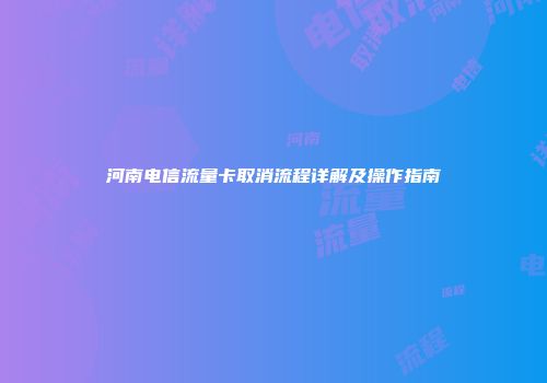 河南电信流量卡取消流程详解及操作指南