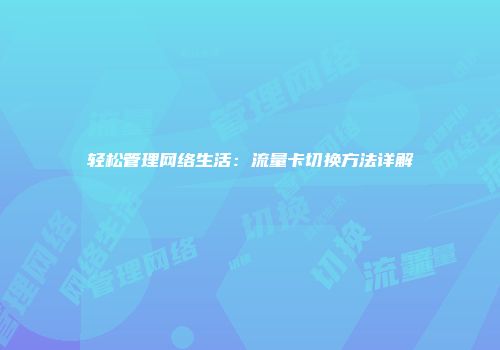 轻松管理网络生活：流量卡切换方法详解