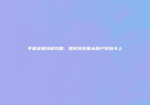 手机流量转移攻略：如何将流量从账户转到卡上