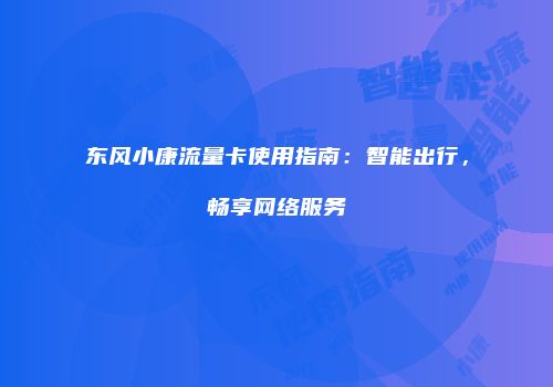 东风小康流量卡使用指南：智能出行，畅享网络服务