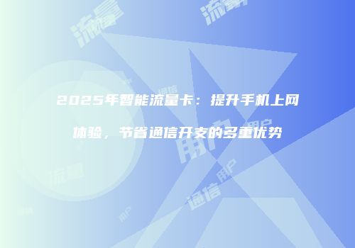 2025年智能流量卡：提升手机上网体验，节省通信开支的多重优势