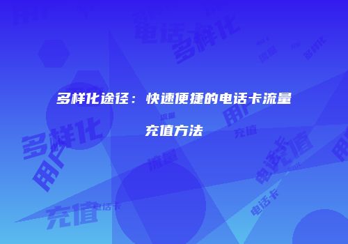 多样化途径：快速便捷的电话卡流量充值方法