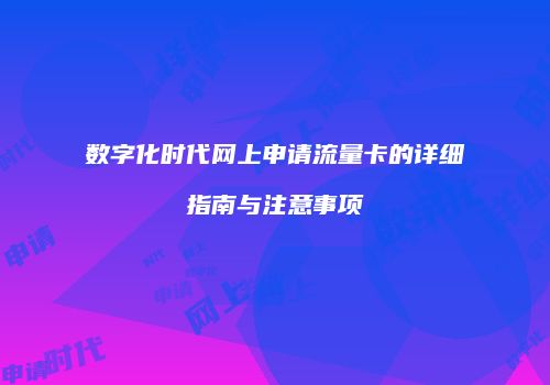 数字化时代网上申请流量卡的详细指南与注意事项