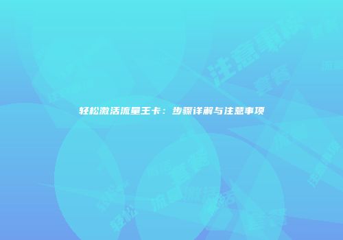 轻松激活流量王卡：步骤详解与注意事项