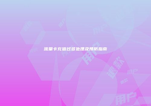 流量卡充值过多处理及预防指南