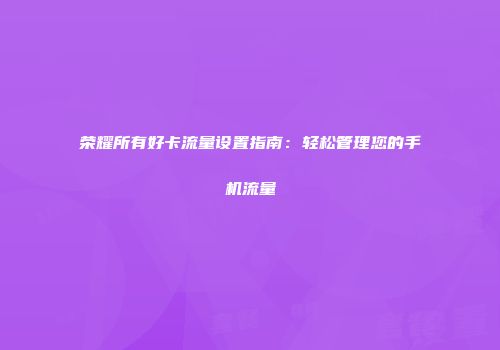 荣耀所有好卡流量设置指南：轻松管理您的手机流量