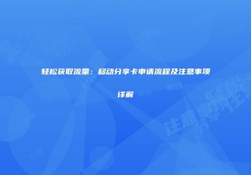 轻松获取流量：移动分享卡申请流程及注意事项详解