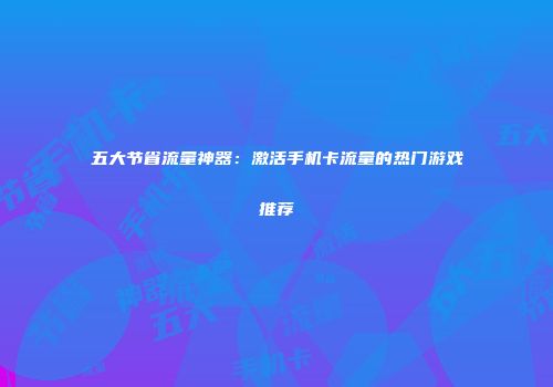 五大节省流量神器：激活手机卡流量的热门游戏推荐