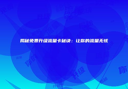 揭秘免费升级流量卡秘诀：让你的流量无忧