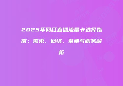 2025年网红直播流量卡选择指南：需求、网络、资费与服务解析