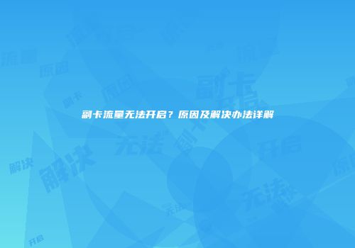 副卡流量无法开启？原因及解决办法详解