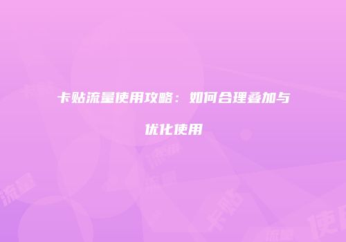 卡贴流量使用攻略：如何合理叠加与优化使用