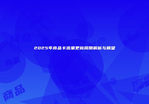 2025年商品卡流量更新周期解析与展望