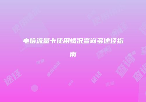 电信流量卡使用情况查询多途径指南