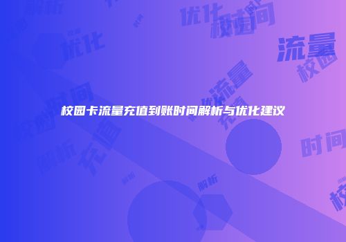 校园卡流量充值到账时间解析与优化建议