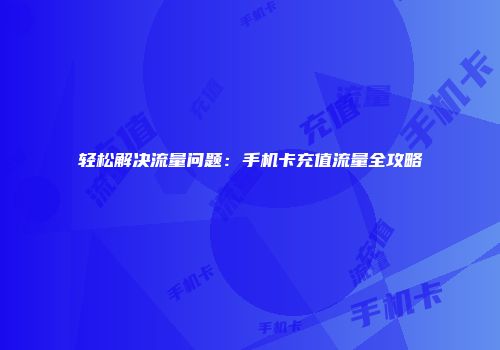 轻松解决流量问题：手机卡充值流量全攻略