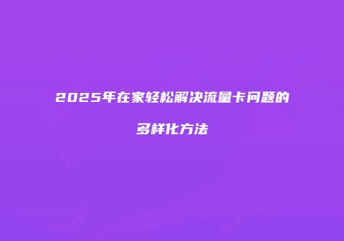 2025年在家轻松解决流量卡问题的多样化方法