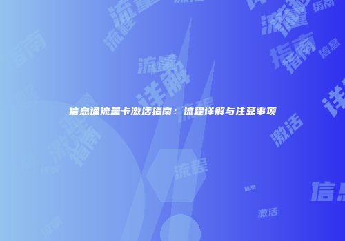 信息通流量卡激活指南：流程详解与注意事项