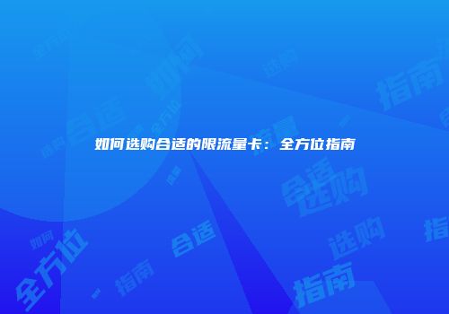 如何选购合适的限流量卡：全方位指南