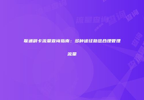 联通副卡流量查询指南：多种途径助您合理管理流量