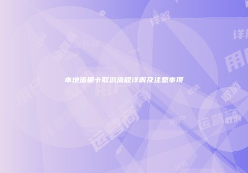 本地流量卡取消流程详解及注意事项