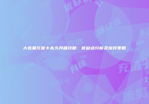 大流量充值卡永久月租攻略：优缺点分析及应对策略