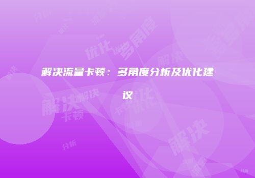 解决流量卡顿：多角度分析及优化建议