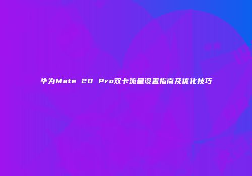 华为Mate 20 Pro双卡流量设置指南及优化技巧