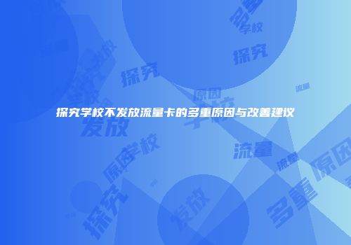 探究学校不发放流量卡的多重原因与改善建议