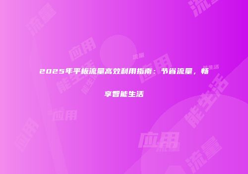 2025年平板流量高效利用指南：节省流量，畅享智能生活