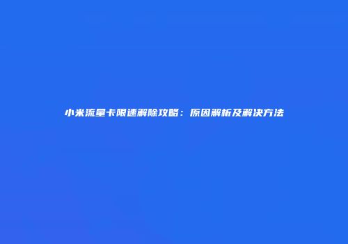 小米流量卡限速解除攻略：原因解析及解决方法