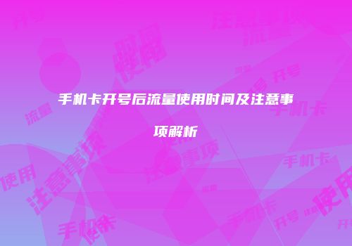 手机卡开号后流量使用时间及注意事项解析