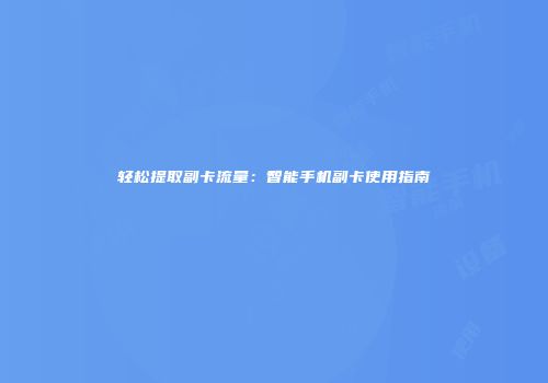轻松提取副卡流量：智能手机副卡使用指南