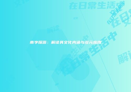 南字探源：解读其文化内涵与多元应用