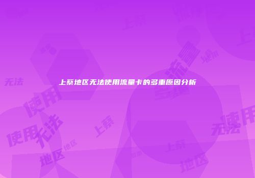 上蔡地区无法使用流量卡的多重原因分析
