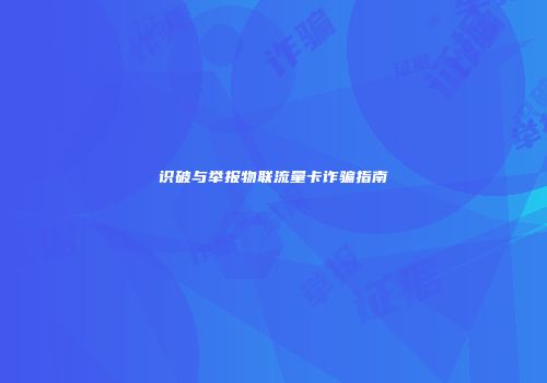 识破与举报物联流量卡诈骗指南