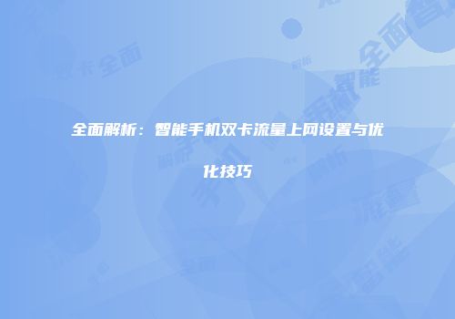 全面解析：智能手机双卡流量上网设置与优化技巧