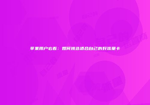 苹果用户必看：如何挑选适合自己的好流量卡