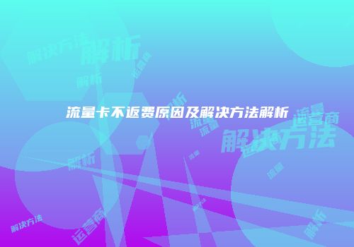 流量卡不返费原因及解决方法解析