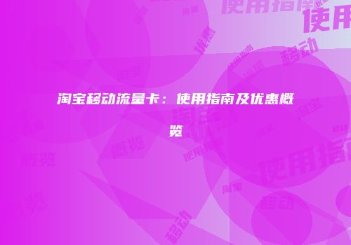 淘宝移动流量卡：使用指南及优惠概览