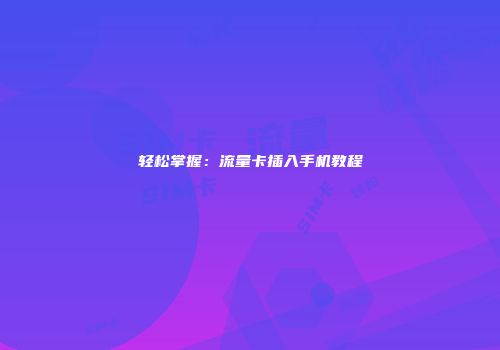 轻松掌握：流量卡插入手机教程